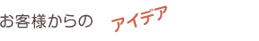 お客様からのアイデア