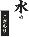 水のこだわり